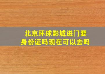 北京环球影城进门要身份证吗现在可以去吗