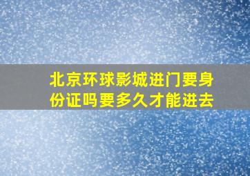 北京环球影城进门要身份证吗要多久才能进去