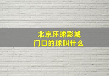 北京环球影城门口的球叫什么