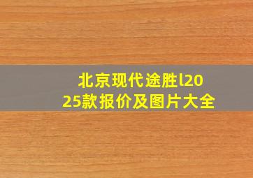 北京现代途胜l2025款报价及图片大全