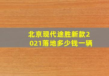 北京现代途胜新款2021落地多少钱一辆