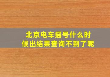 北京电车摇号什么时候出结果查询不到了呢