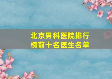 北京男科医院排行榜前十名医生名单