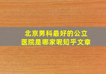 北京男科最好的公立医院是哪家呢知乎文章