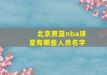 北京男篮nba球星有哪些人员名字