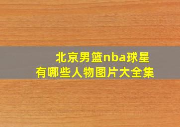 北京男篮nba球星有哪些人物图片大全集