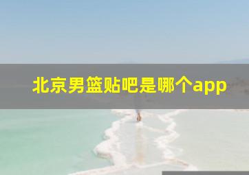 北京男篮贴吧是哪个app