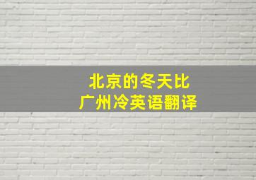 北京的冬天比广州冷英语翻译