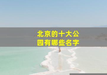 北京的十大公园有哪些名字