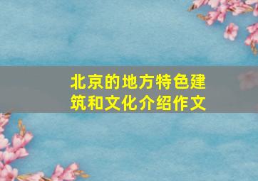 北京的地方特色建筑和文化介绍作文