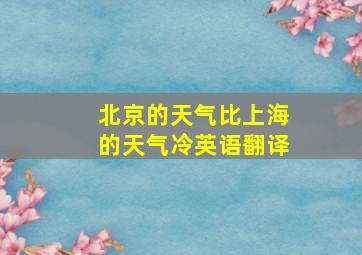 北京的天气比上海的天气冷英语翻译