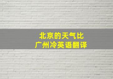 北京的天气比广州冷英语翻译