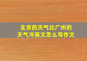 北京的天气比广州的天气冷英文怎么写作文