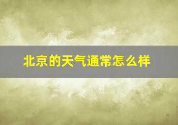 北京的天气通常怎么样