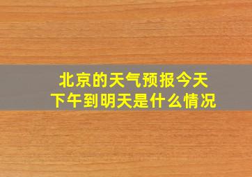 北京的天气预报今天下午到明天是什么情况