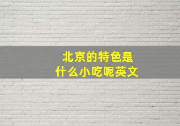 北京的特色是什么小吃呢英文