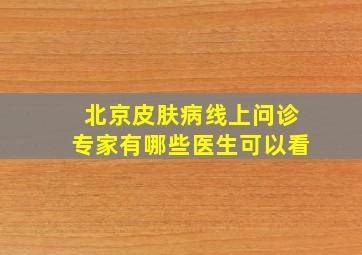 北京皮肤病线上问诊专家有哪些医生可以看