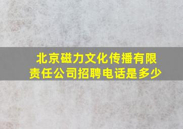 北京磁力文化传播有限责任公司招聘电话是多少