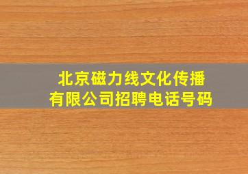 北京磁力线文化传播有限公司招聘电话号码