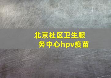 北京社区卫生服务中心hpv疫苗