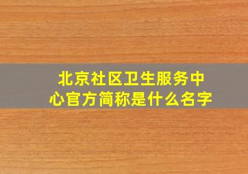 北京社区卫生服务中心官方简称是什么名字