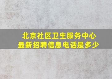 北京社区卫生服务中心最新招聘信息电话是多少