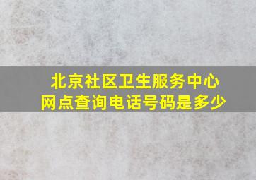 北京社区卫生服务中心网点查询电话号码是多少