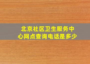 北京社区卫生服务中心网点查询电话是多少