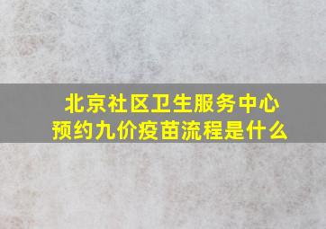 北京社区卫生服务中心预约九价疫苗流程是什么