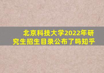 北京科技大学2022年研究生招生目录公布了吗知乎