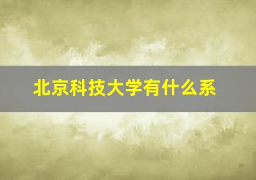 北京科技大学有什么系