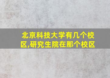 北京科技大学有几个校区,研究生院在那个校区