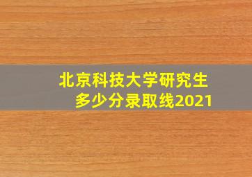 北京科技大学研究生多少分录取线2021