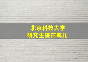 北京科技大学研究生院在哪儿