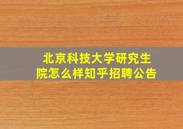 北京科技大学研究生院怎么样知乎招聘公告