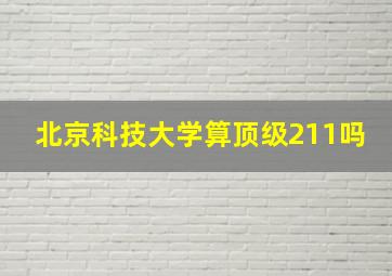 北京科技大学算顶级211吗