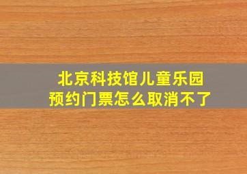 北京科技馆儿童乐园预约门票怎么取消不了