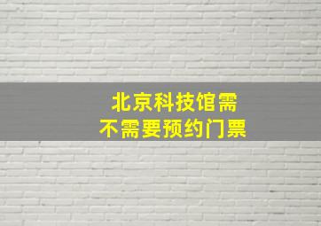 北京科技馆需不需要预约门票