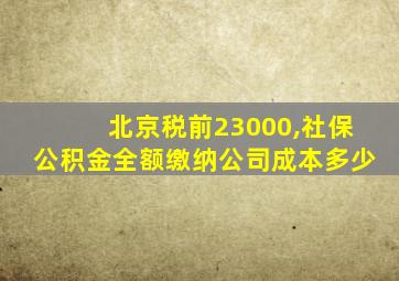 北京税前23000,社保公积金全额缴纳公司成本多少