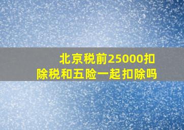 北京税前25000扣除税和五险一起扣除吗