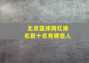 北京篮球网红排名前十名有哪些人