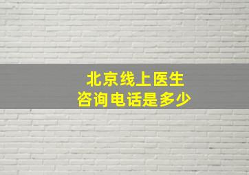 北京线上医生咨询电话是多少