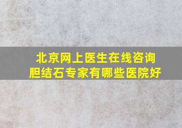 北京网上医生在线咨询胆结石专家有哪些医院好