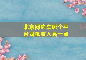 北京网约车哪个平台司机收入高一点