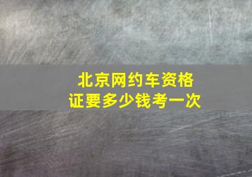 北京网约车资格证要多少钱考一次