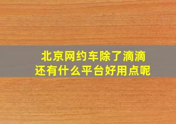 北京网约车除了滴滴还有什么平台好用点呢