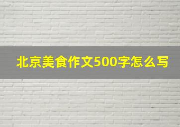 北京美食作文500字怎么写