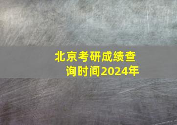 北京考研成绩查询时间2024年