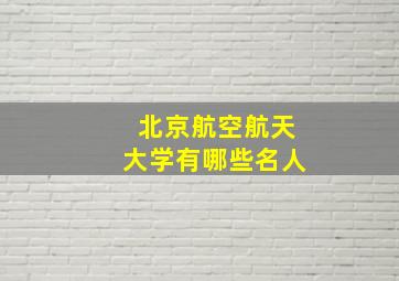 北京航空航天大学有哪些名人