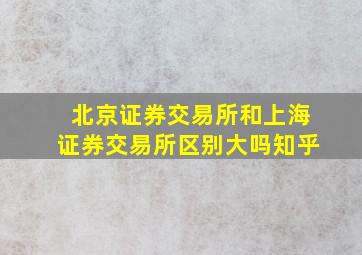 北京证券交易所和上海证券交易所区别大吗知乎